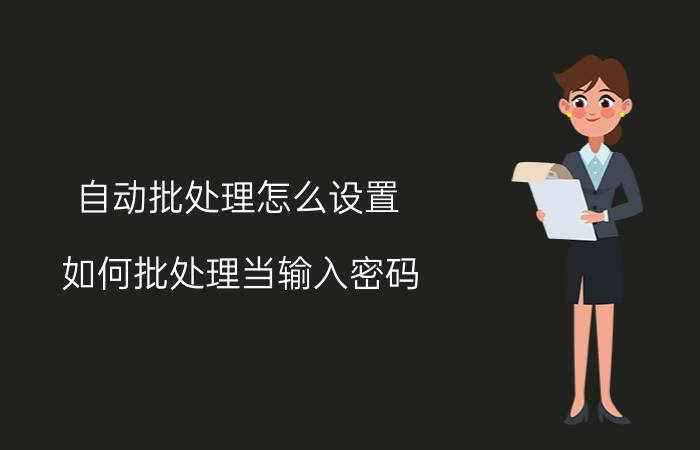 自动批处理怎么设置 如何批处理当输入密码，自动回车？